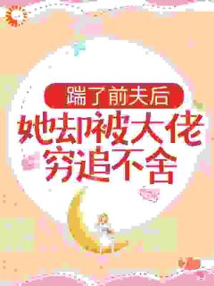 踹了前夫后，她却被大佬穷追不舍