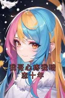 我哥心疼我暗恋十年