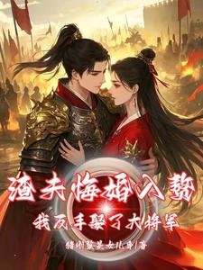 渣夫悔婚入赘，我反手娶了大将军