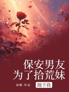 保安男友为了拾荒妹抛下我