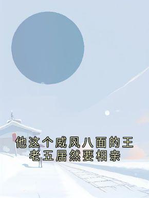 他这个威风八面的王老五居然要相亲
