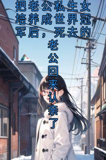 把老公私生女培养成世界冠军后，死去的老公回来认亲了