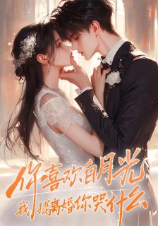 你喜欢白月光，我提离婚你哭什么？