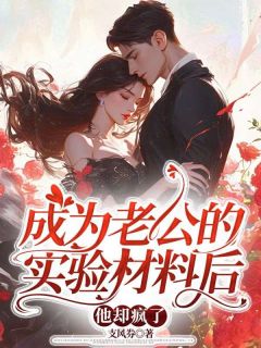 成为老公的实验材料后，他却疯了