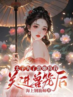 太子为了歌姬将我关进兽笼后