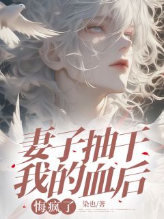 妻子抽干我的血后，悔疯了