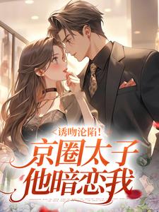 诱吻沦陷！京圈太子他暗恋我