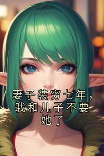 妻子装穷七年，我和儿子不要她了