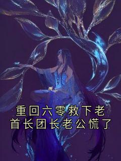 重回六零救下老首长团长老公慌了
