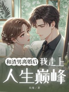 和渣男离婚后我走上人生巅峰