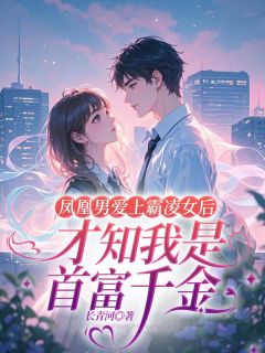 凤凰男爱上霸凌女后才知我是首富千金