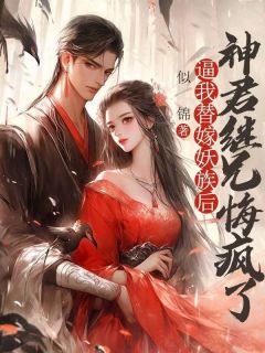 逼我替嫁妖族后，神君继兄悔疯了