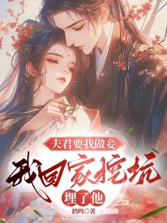 夫君要我做妾，我回家挖坑埋了他