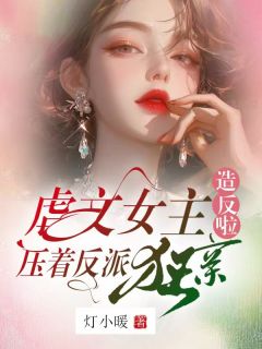 虐文女主造反啦，压着反派狂亲