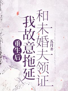 重生后，我故意拖延和未婚夫领证