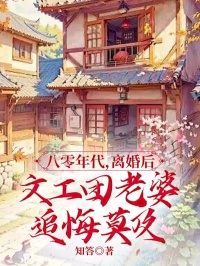 八零年代，离婚后文工团老婆追悔莫及