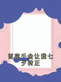 首富千金让我七夕转正