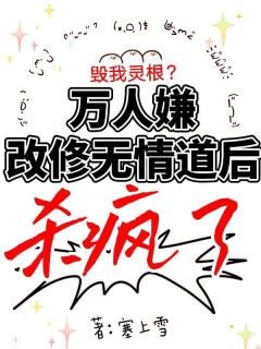 毁我灵根？万人嫌改修无情道后杀疯了