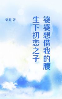 婆婆想借我的腹生下初恋之子