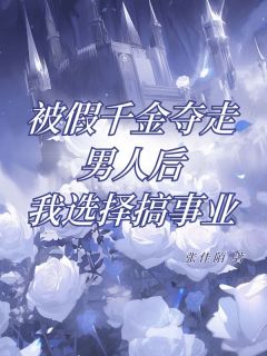 被假千金夺走男人后，我选择搞事业