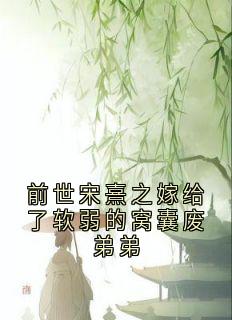 前世宋熹之嫁给了软弱的窝囊废弟弟