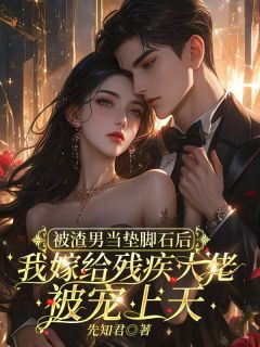 被渣男当垫脚石后，我嫁给残疾大佬被宠上天