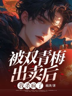 被双青梅出卖后，我杀疯了
