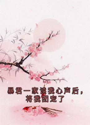 暴君一家读我心声后，将我团宠了