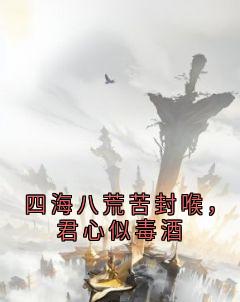 四海八荒苦封喉，君心似毒酒
