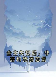 金主失忆后，非要和我谈恋爱