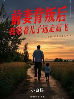 前妻背叛后，我带着儿子远走高飞