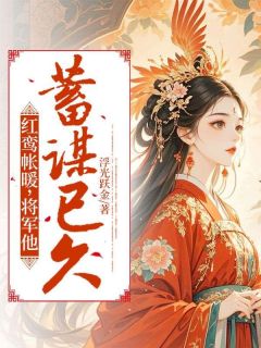 红鸾帐暖，将军他蓄谋已久