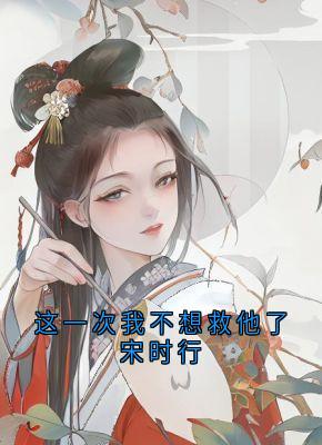 这一次我不想救他了宋时行