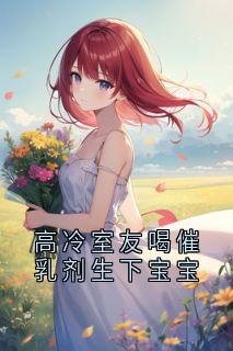 高冷室友喝催乳剂生下宝宝