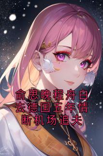 俞思晚程舟白去德国五年情断机场追夫