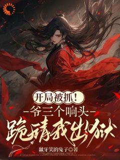开局被抓！爷三个响头跪请我出狱
