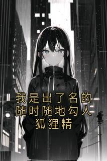 我是出了名的随时随地勾人狐狸精