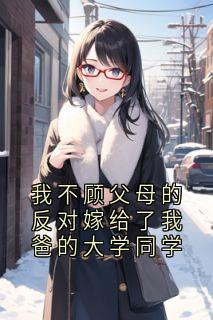 我不顾父母的反对嫁给了我爸的大学同学