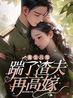 小说推荐《重生八零：踹了渣夫再高嫁》完结版全章节阅读