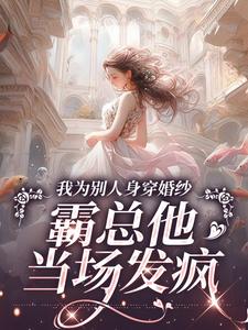 我为别人身穿婚纱，霸总他当场发疯
