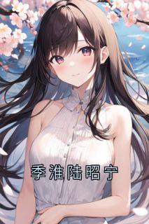 孟和裕苏羡冉蒋序《季淮陆昭宁》全章节免费阅读