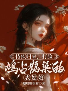 侍疾归来，打脸鸠占鹊巢的表姑娘