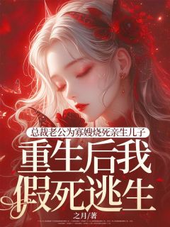 总裁老公为寡嫂烧死亲生儿子，重生后我假死逃生