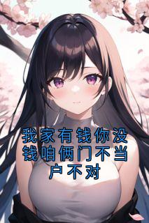 我家有钱你没钱咱俩门不当户不对