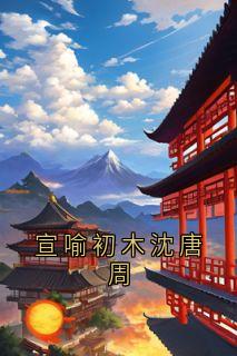 佚名最新小说《宣喻初木沈唐周》沈唐周周瞬在线试读