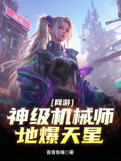 网游：神级机械师，地爆天星韩易伊莎小说全文-网游：神级机械师，地爆天星小说