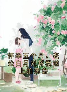 怀孕五个月，老公白月光将我送上拍卖会